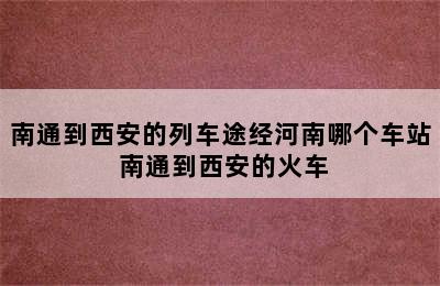 南通到西安的列车途经河南哪个车站 南通到西安的火车